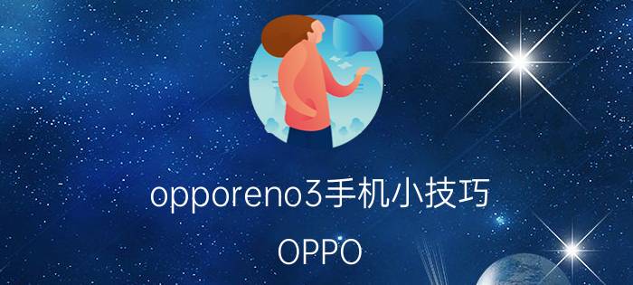 opporeno3手机小技巧 OPPO Reno3 5G怎么关闭广告？